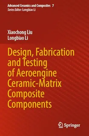 design fabrication and testing of aeroengine ceramic matrix composite components 1st edition xiaochong liu