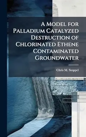 a model for palladium catalyzed destruction of chlorinated ethene contaminated groundwater 1st edition chris