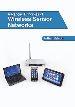advanced principles of wireless sensor networks 1st edition arthur nelson 1632409275, 978-1632409270