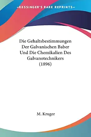 die gehaltsbestimmungen der galvanischen baber und die chemikalien des galvanotechnikers 1st edition m kruger