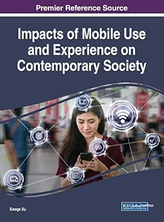 impacts of mobile use and experience on contemporary society 1st edition xiaoge xu 1522578854, 978-1522578857