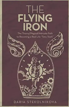 the flying iron the thorny/magical/intricate path to becoming a real life tony stark 1st edition daria