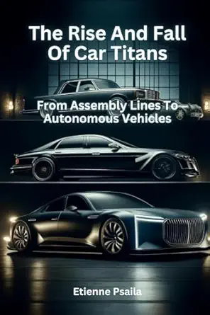 the rise and fall of car titans from assembly lines to autonomous vehicles 1st edition etienne psaila