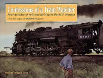 confessions of a train watcher four decades of railroad writing 1st edition david page morgan ,george h drury