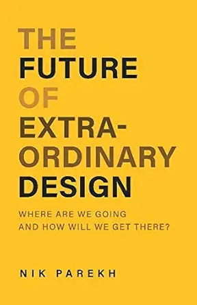 the future of extraordinary design where are we going and how will we get there 1st edition nik parekh