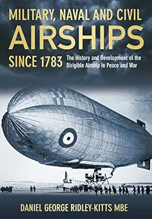 military naval and civil airships the history and development of the dirigible airship in peace and war 1st