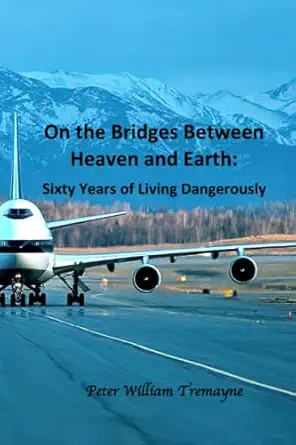 on the bridges between heaven and earth sixty years of living dangerously 1st edition peter william tremayne