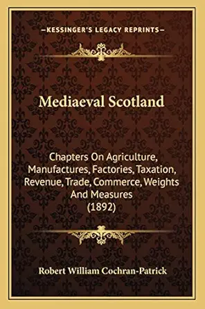 mediaeval scotland chapters on agriculture manufactures factories taxation revenue trade commerce weights and