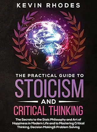 the practical guide to stoicism and critical thinking the secrets to the stoic philosophy and art of