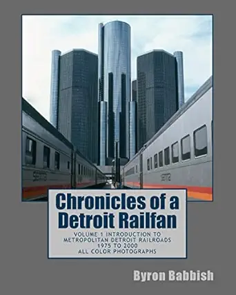 chronicles of a detroit railfan volume 1 introduction to metropolitan detroit railroads 1975 to 2000 all