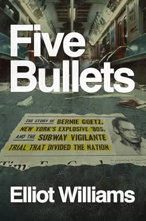 five bullets the story of bernie goetz new yorks explosive 80s and the subway vigilante trial that divided