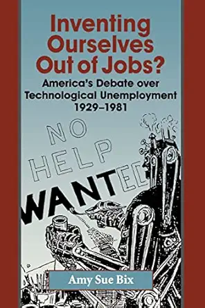 inventing ourselves out of jobs americas debate over technological unemployment 1929a 1981 1st edition prof