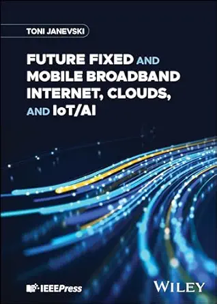 future fixed and mobile broadband internet clouds and iot/ai 1st edition toni janevski 1394187963,