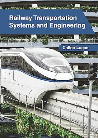 railway transportation systems and engineering 1st edition callen lucas 1632409313, 978-1632409317