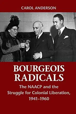 bourgeois radicals the naacp and the struggle for colonial liberation 1941a 1960 1st edition carol anderson
