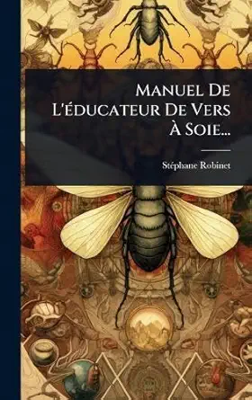 manuel de la ducateur de vers a soie 1st edition sta phane robinet 1024832902, 978-1024832907