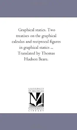 graphical statics two treatises on the graphical calculus and reciprocal figures in graphical statics