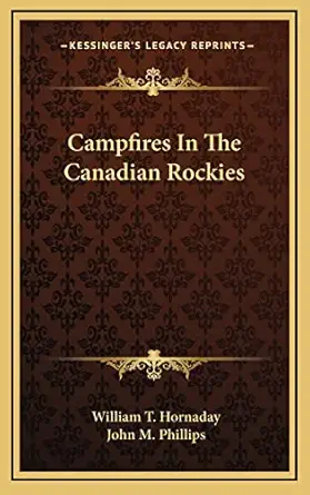campfires in the canadian rockies 1st edition william t hornaday ,john m phillips 1163424358, 978-1163424353