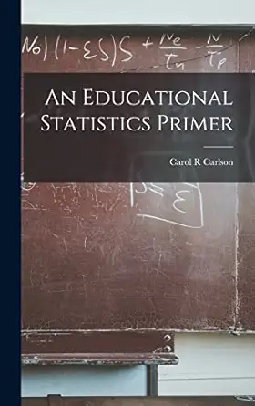 an educational statistics primer 1st edition carol r carlson 1014401704, 978-1014401700