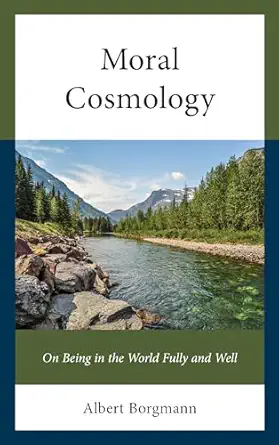 moral cosmology on being in the world fully and well 1st edition albert borgmann 166690046x, 978-1666900460