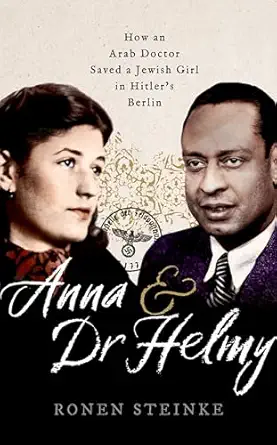 anna and dr helmy how an arab doctor saved a jewish girl in hitlers berlin 1st edition ronen steinke