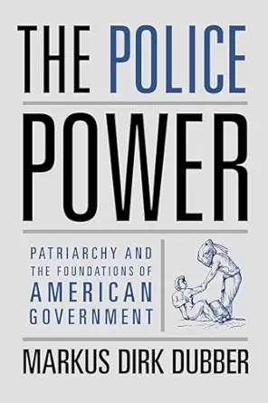 the police power patriarchy and the foundations of american government 1st edition markus dirk dubber