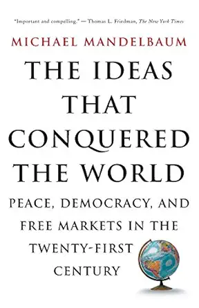 the ideas that conquered the world peace democracy and free markets in the twenty first century 1st edition