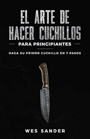 el arte de hacer cuchillos para principiantes haga su primer cuchillo en 7 pasos bladesmithing for beginners