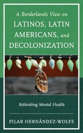 a borderlands view on latinos latin americans and decolonization rethinking mental health 1st edition pilar