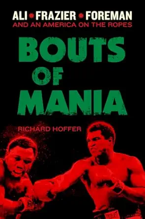 bouts of mania ali frazier and foreman and an america on the ropes 1st edition richard hoffer 0306822229,