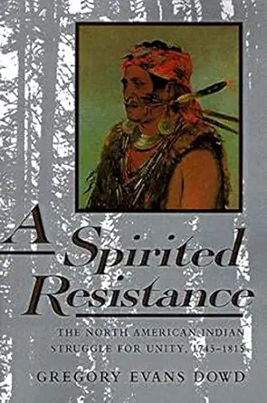 a spirited resistance the north american indian struggle for unity 1745 1815 1st edition gregory evans dowd
