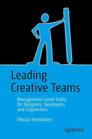 leading creative teams management career paths for designers developers and copywriters 1st edition eleazar