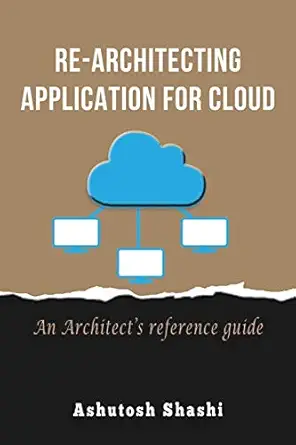 re architecting application for cloud an architecta s reference guide 1st edition ashutosh shashi 1735222208,
