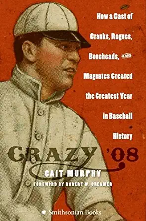 crazy 08 how a cast of cranks rogues boneheads and magnates created the greatest year in baseball history 1st