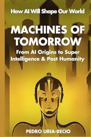 machines of tomorrow from ai origins to superintelligence and posthumanity 1st edition pedro uria recio