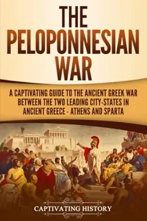 the peloponnesian war a captivating guide to the ancient greek war between the two leading city states in