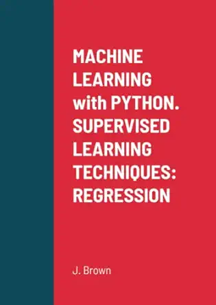 machine learning with python supervised learning techniques regression 1st edition brown 1716004047,