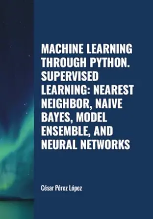 machine learning through python supervised learning nearest neighbor naive bayes model ensemble and neural