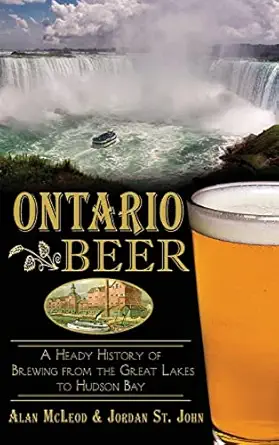 ontario beer a heady history of brewing from the great lakes to the hudson bay 1st edition alan mcleod