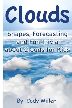 clouds shapes forecasting and fun trivia about clouds for kids 1st edition cody miller 0692267956,