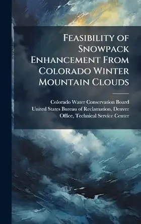 feasibility of snowpack enhancement from colorado winter mountain clouds 1st edition colorado water