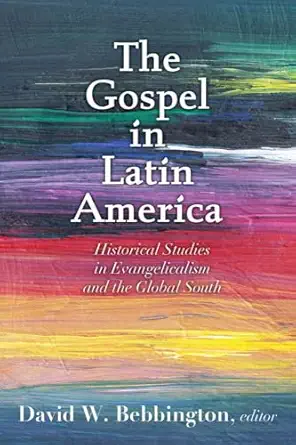 the gospel in latin america historical studies in evangelicalism and the global south 1st edition david w