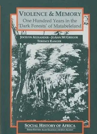 violence and memory one hundred years in the dark forests of matabeleland zimbabwe 1st edition jocelyn