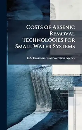 costs of arsenic removal technologies for small water systems 1st edition u s environmental protection agency