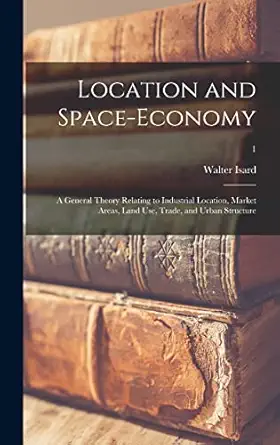 location and space economy a general theory relating to industrial location market areas land use trade and