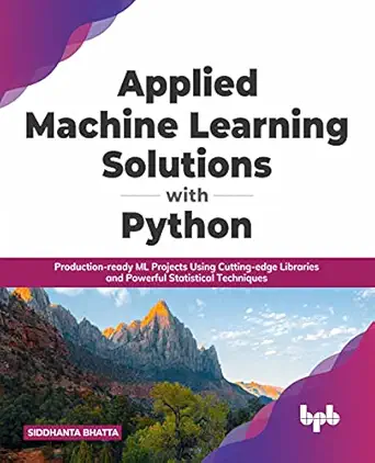 applied machine learning solutions with python production ready ml projects using cutting edge libraries and