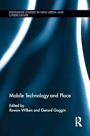mobile technology and place 1st edition gerard gogginrowan wilken 1138813990, 978-1138813991