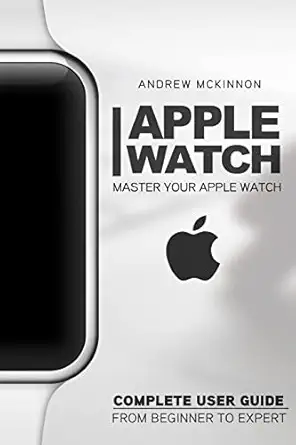 apple watch master your apple watch complete user guide from beginners to expert 1st edition andrew mckinnon
