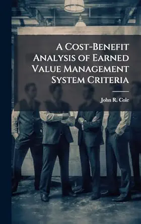 a cost benefit analysis of earned value management system criteria 1st edition john r cole 1025089901,