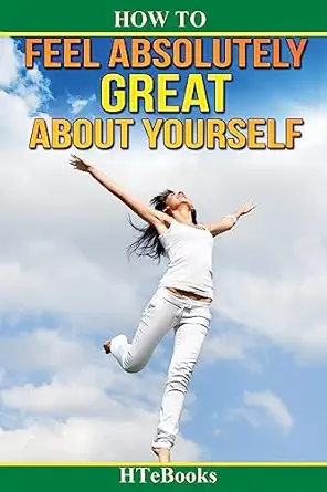 how to feel absolutely great about yourself 25 powerful ways to feel totally awesome 1st edition htebooks